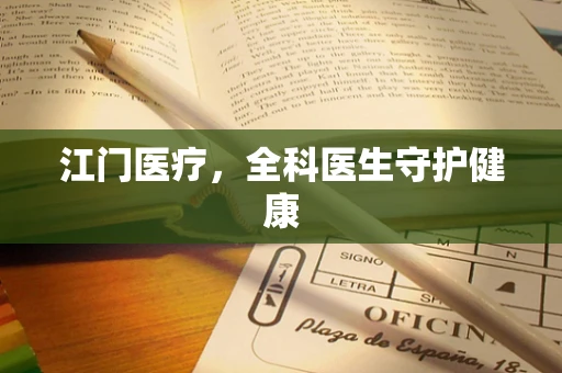 江门医疗，全科医生守护健康