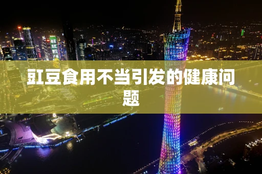 豇豆食用不当引发的健康问题