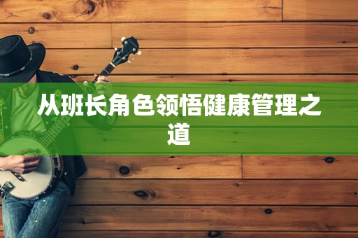 从班长角色领悟健康管理之道