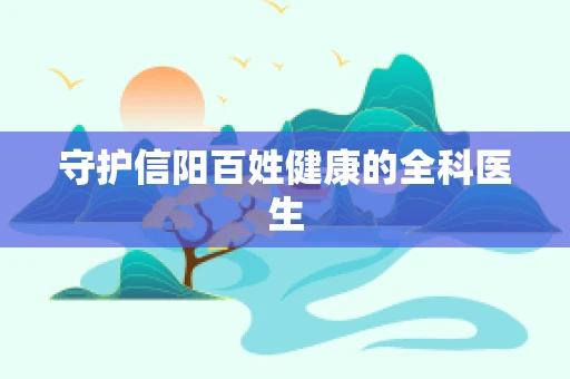 守护信阳百姓健康的全科医生