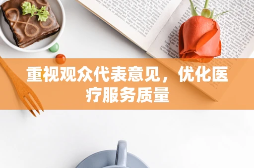 重视观众代表意见，优化医疗服务质量