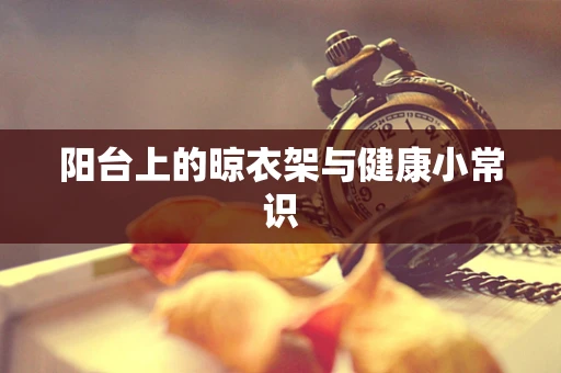 阳台上的晾衣架与健康小常识