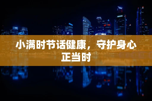 小满时节话健康，守护身心正当时