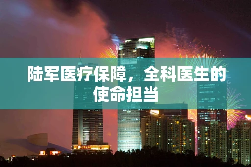 陆军医疗保障，全科医生的使命担当