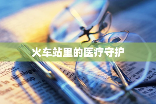 火车站里的医疗守护