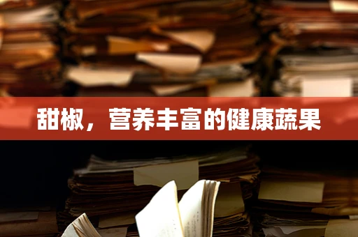 甜椒，营养丰富的健康蔬果