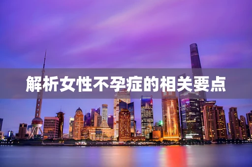 解析女性不孕症的相关要点
