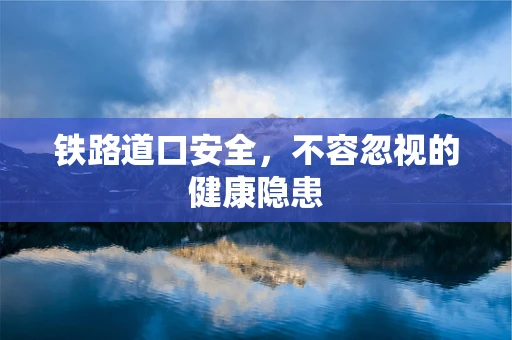 铁路道口安全，不容忽视的健康隐患