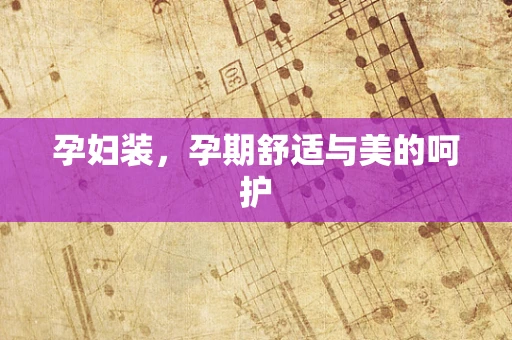 孕妇装，孕期舒适与美的呵护