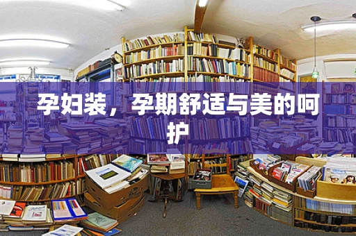 孕妇装，孕期舒适与美的呵护