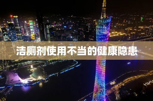 洁厕剂使用不当的健康隐患