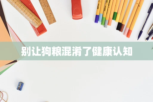 别让狗粮混淆了健康认知