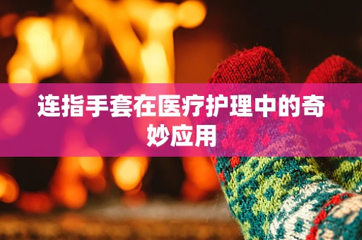 连指手套在医疗护理中的奇妙应用