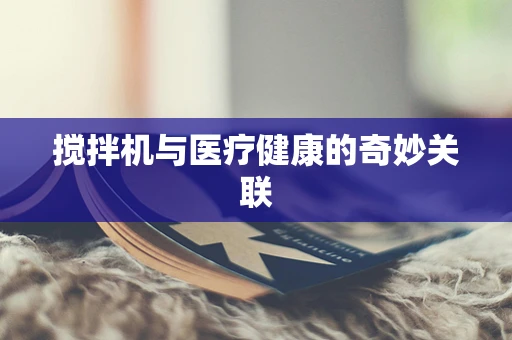 搅拌机与医疗健康的奇妙关联
