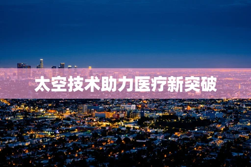 太空技术助力医疗新突破