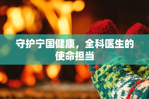 守护宁国健康，全科医生的使命担当