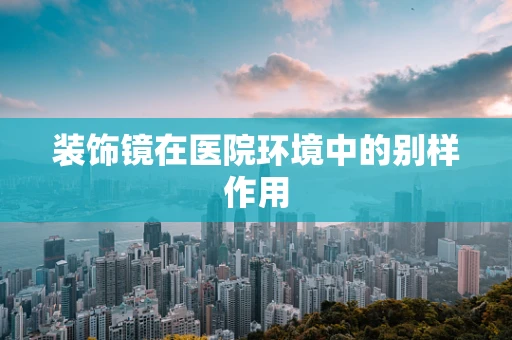 装饰镜在医院环境中的别样作用