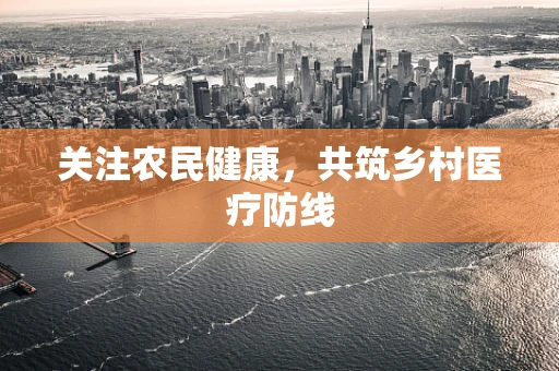 关注农民健康，共筑乡村医疗防线