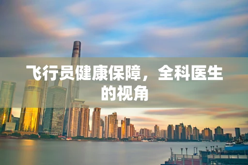 飞行员健康保障，全科医生的视角