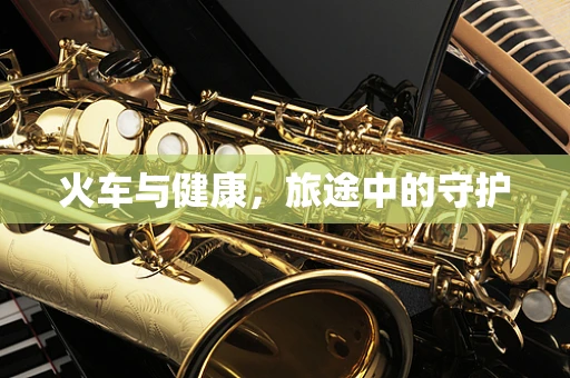 火车与健康，旅途中的守护