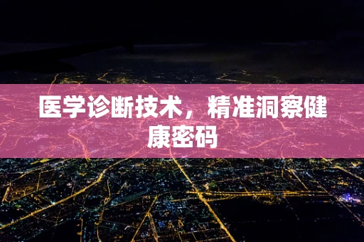 医学诊断技术，精准洞察健康密码