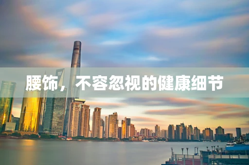 腰饰，不容忽视的健康细节