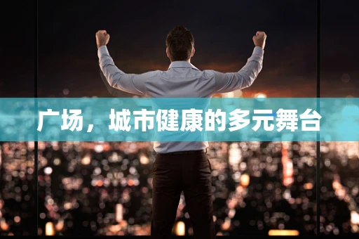 广场，城市健康的多元舞台