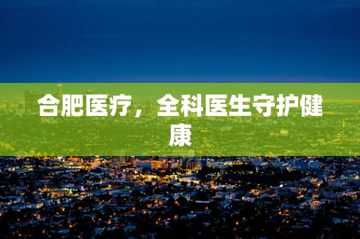 合肥医疗，全科医生守护健康
