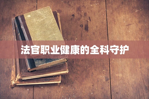 法官职业健康的全科守护