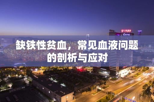 缺铁性贫血，常见血液问题的剖析与应对