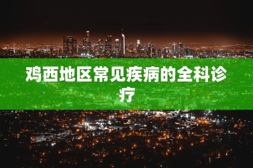鸡西地区常见疾病的全科诊疗