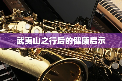 武夷山之行后的健康启示