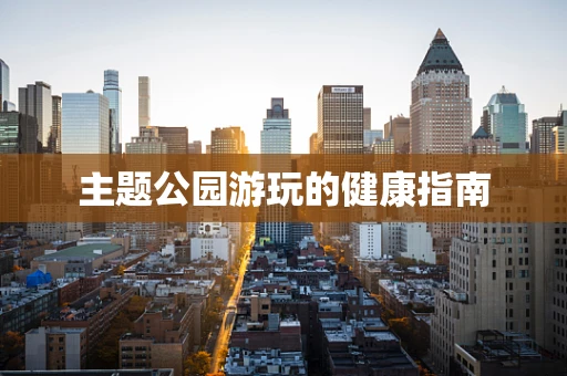 主题公园游玩的健康指南