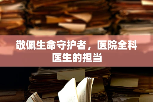 敬佩生命守护者，医院全科医生的担当