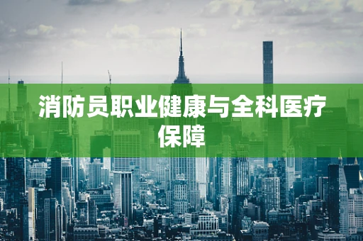 消防员职业健康与全科医疗保障