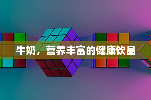 牛奶，营养丰富的健康饮品