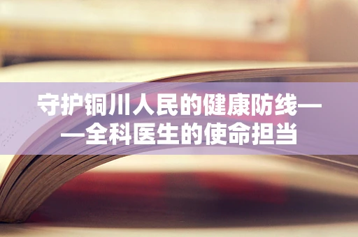 守护铜川人民的健康防线——全科医生的使命担当