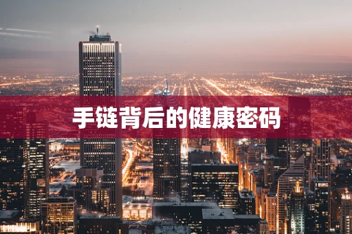 手链背后的健康密码