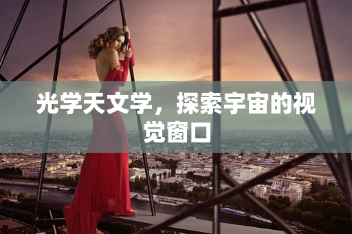 光学天文学，探索宇宙的视觉窗口