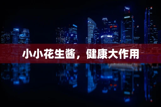 小小花生酱，健康大作用