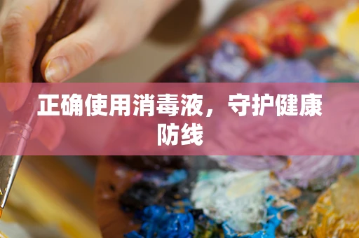 正确使用消毒液，守护健康防线