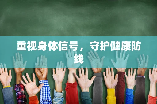 重视身体信号，守护健康防线