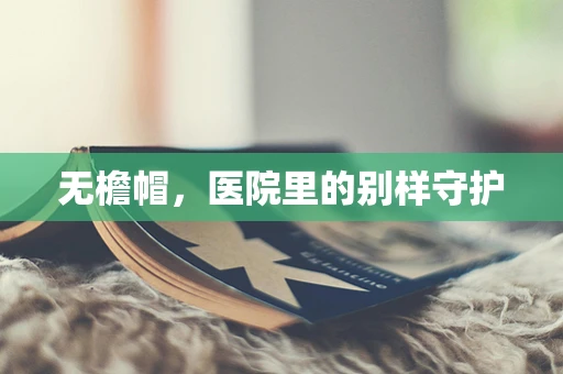 无檐帽，医院里的别样守护