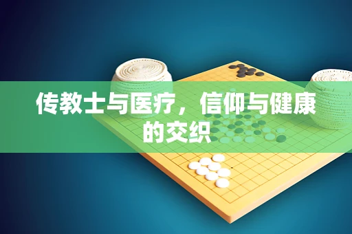 传教士与医疗，信仰与健康的交织