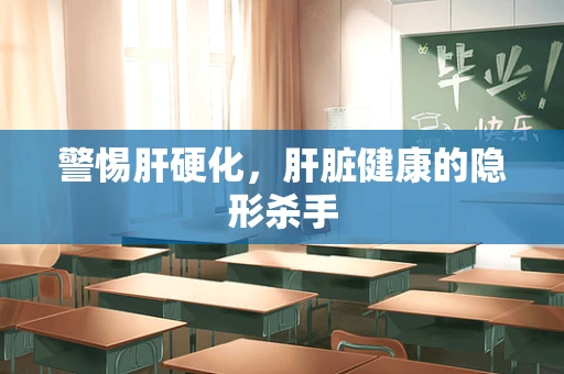 警惕肝硬化，肝脏健康的隐形杀手