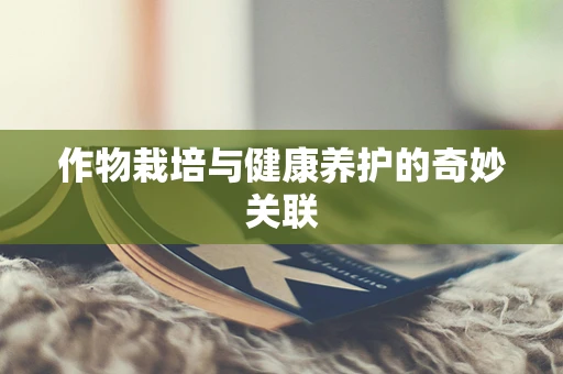 作物栽培与健康养护的奇妙关联