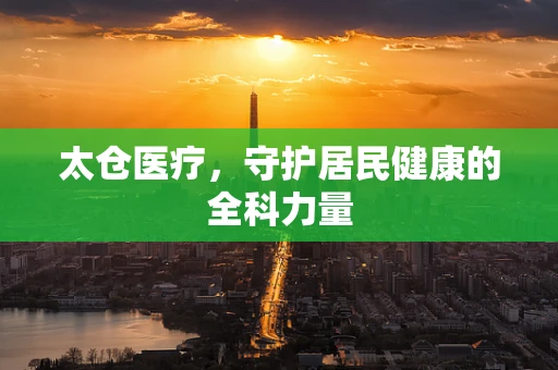 太仓医疗，守护居民健康的全科力量