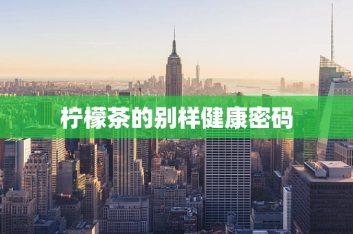 柠檬茶的别样健康密码