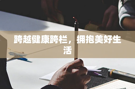 跨越健康跨栏，拥抱美好生活