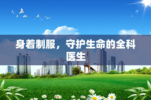 身着制服，守护生命的全科医生
